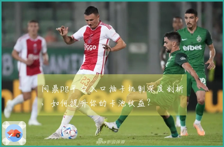 问鼎pg平台入口抽卡机制深度剖析，如何提升你的卡池收益？