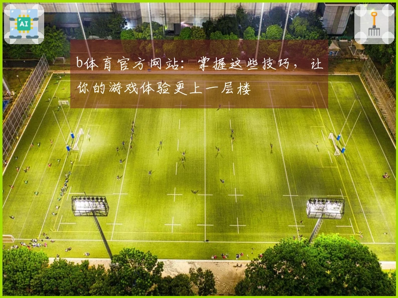 b体育官方网站：掌握这些技巧，让你的游戏体验更上一层楼
