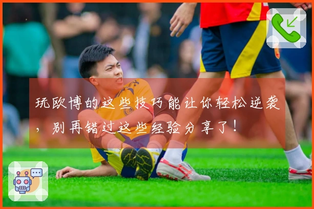 玩欧博的这些技巧能让你轻松逆袭，别再错过这些经验分享了！