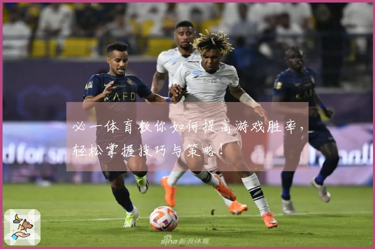 必一体育教你如何提高游戏胜率，轻松掌握技巧与策略！