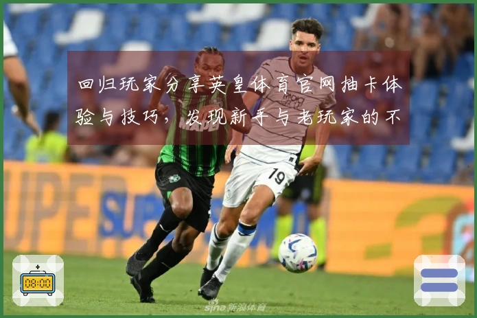 回归玩家分享英皇体育官网抽卡体验与技巧，发现新手与老玩家的不同收获
