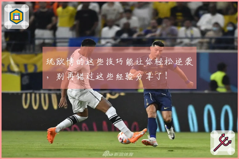 玩欧博的这些技巧能让你轻松逆袭，别再错过这些经验分享了！