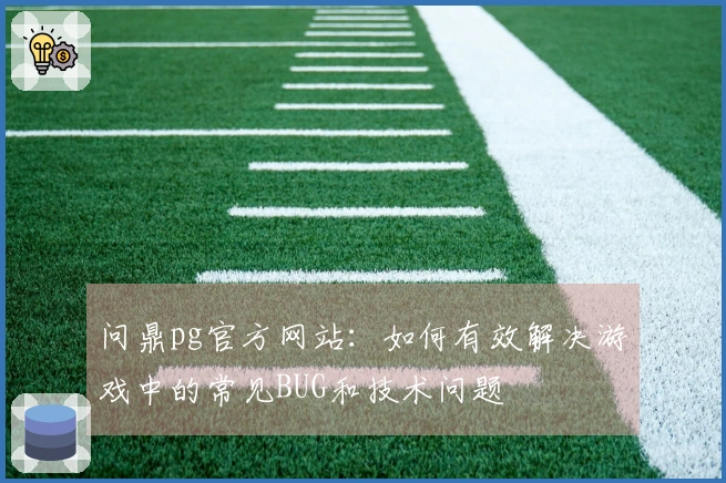 问鼎pg官方网站：如何有效解决游戏中的常见BUG和技术问题