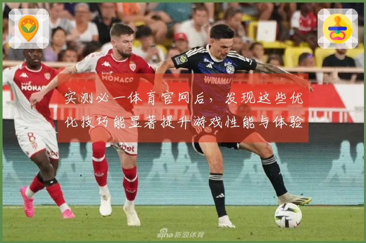 实测必一体育官网后，发现这些优化技巧能显著提升游戏性能与体验