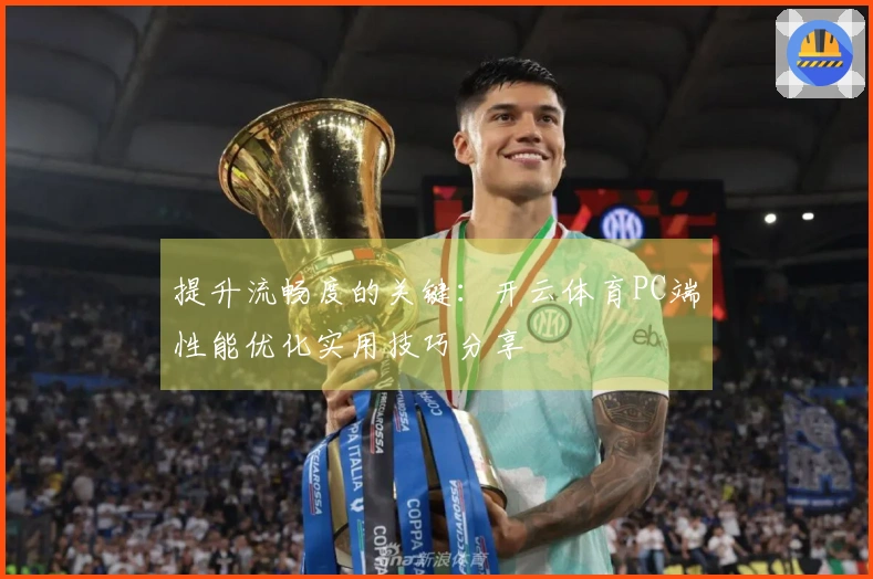 提升流畅度的关键：开云体育PC端性能优化实用技巧分享