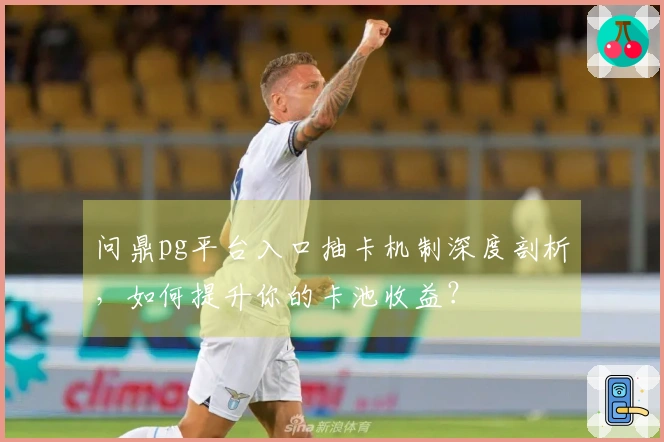 问鼎pg平台入口抽卡机制深度剖析，如何提升你的卡池收益？