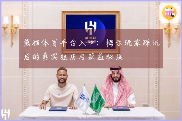 熊猫体育平台入口：揭示玩家踩坑后的真实经历与获益秘诀