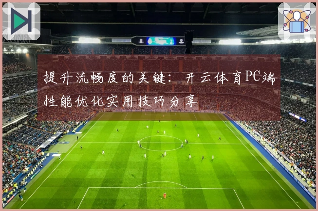 提升流畅度的关键：开云体育PC端性能优化实用技巧分享