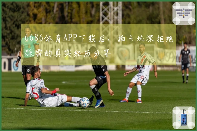 6686体育APP下载后，抽卡坑深拒绝踩雷的真实经历分享