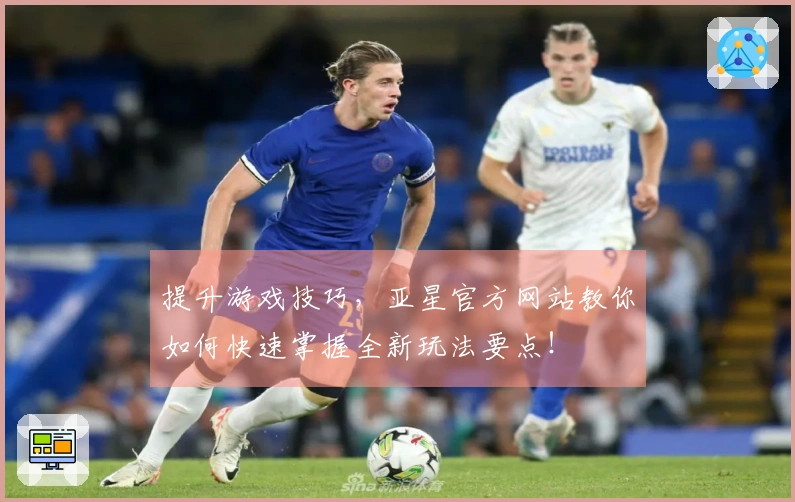 提升游戏技巧，亚星官方网站教你如何快速掌握全新玩法要点！