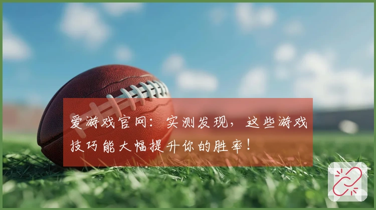 爱游戏官网：实测发现，这些游戏技巧能大幅提升你的胜率！
